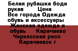 Белая рубашка-боди рукав 3/4 › Цена ­ 500 - Все города Одежда, обувь и аксессуары » Женская одежда и обувь   . Карачаево-Черкесская респ.,Карачаевск г.